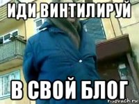 иди винтилируй в свой блог