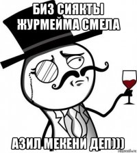 биз сиякты журмейма смела азил мекени деп)))