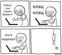 Сейчас сам подам форму 4 клац клац что я наделал 