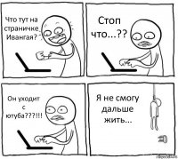 Что тут на страничке Ивангая? Стоп что...?? Он уходит с ютуба???!!! Я не смогу дальше жить...