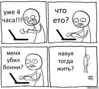 уже 4 часа!!! что ето? меня убил бонни? нахуя тогда жить?