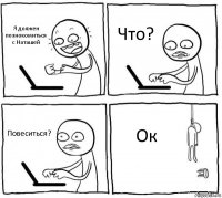 Я должен познокомиться с Наташей Что? Повеситься? Ок