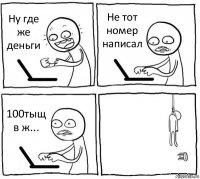 Ну где же деньги Не тот номер написал 100тыщ в ж... 