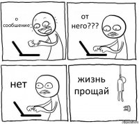 о сообшение от него??? нет жизнь прощай