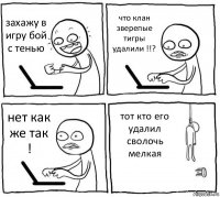 захажу в игру бой с тенью что клан зверепые тигры удалили !!? нет как же так ! тот кто его удалил сволочь мелкая