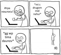 Игра нашлась! *mi s drugom mid nahui* *gg wp tima daunov* 