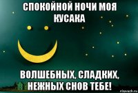 спокойной ночи моя кусака волшебных, сладких, нежных снов тебе!