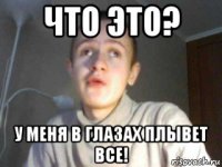 что это? у меня в глазах плывет все!