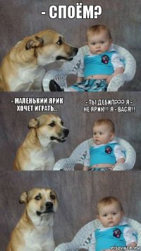 - Споём? - Маленький Ярик хочет играть… - Ты дебил??? Я - не Ярик!!! Я - Вася!!!