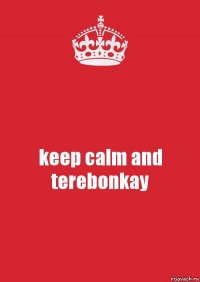 keep calm and terebonkay