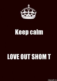 Keep calm LOVE OUT SHOM T