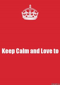 Keep Calm and Love to