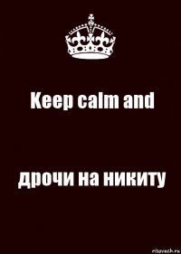 Keep calm and дрочи на никиту