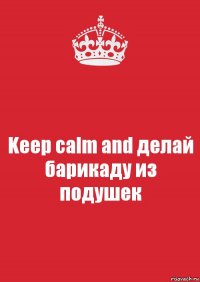 Keep calm and делай барикаду из подушек