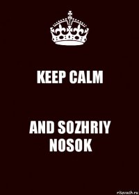 KEEP CALM AND SOZHRIY NOSOK