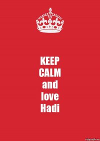 KEEP
CALM
and
love
Hadi