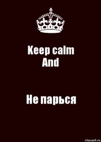 Keep calm
And Не парься