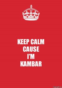 KEEP CALM
CAUSE
I'M
KAMBAR