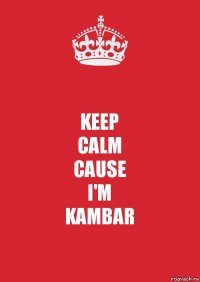 KEEP
CALM
CAUSE
I'M
KAMBAR