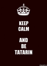 KEEP
CALM AND
BE
TATARIN