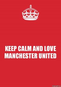 KEEP CALM AND LOVE MANCHESTER UNITED