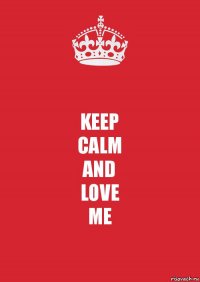 KEEP
CALM
AND
LOVE
ME