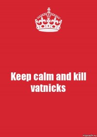 Keep calm and kill vatnicks