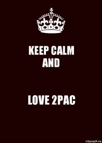 KEEP CALM
AND LOVE 2PAC