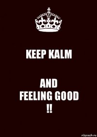 KEEP KALM AND
FEELING GOOD
!!