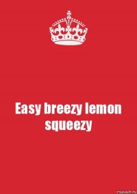 Easy breezy lemon squeezy