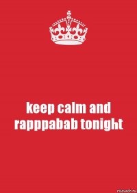 keep calm and rapppabab tonight