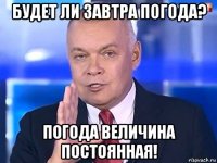 будет ли завтра погода? погода величина постоянная!