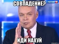 совпадение? иди нахуй