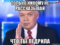 только никому не рассказывай что ты педрила