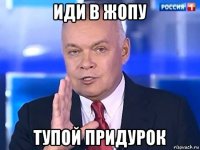 иди в жопу тупой придурок