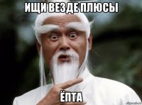 ищи везде плюсы ёпта