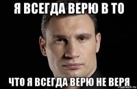 я всегда верю в то что я всегда верю не веря