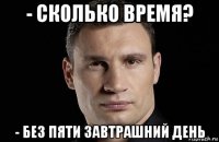 - сколько время? - без пяти завтрашний день