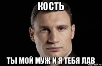 кость ты мой муж и я тебя лав