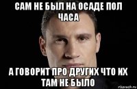 сам не был на осаде пол часа а говорит про других что их там не было