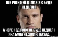 ше рівно неділля як буде неділля а чере неділлю не буде неділлі яка була неділлю назад