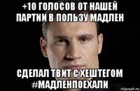 +10 голосов от нашей партии в пользу мадлен сделал твит с хештегом #мадленпоехали