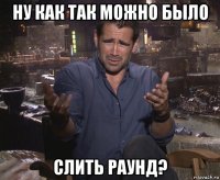 ну как так можно было слить раунд?