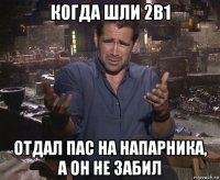 когда шли 2в1 отдал пас на напарника, а он не забил