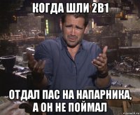 когда шли 2в1 отдал пас на напарника, а он не поймал