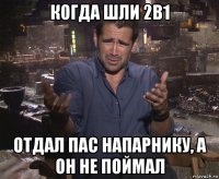 когда шли 2в1 отдал пас напарнику, а он не поймал