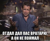  отдал дал пас вратарю, а он не поймал