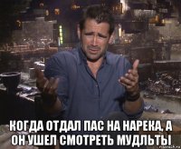  когда отдал пас на нарека, а он ушел смотреть мудльты