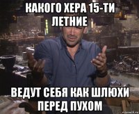 какого хера 15-ти летние ведут себя как шлюхи перед пухом