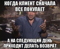 когда клиент сначала все покупает а на следующий день приходит делать возврат